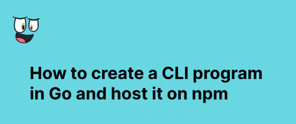 Cover image for How to create a CLI program in Go and host it on npm