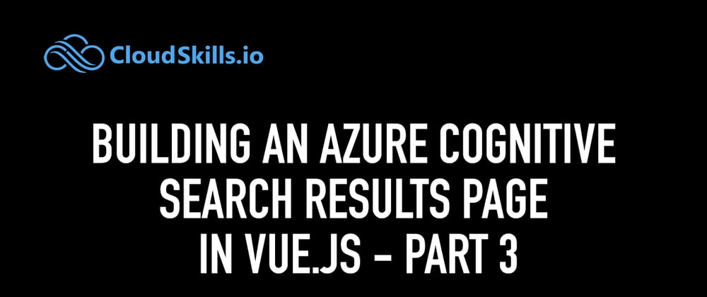 Cover image for Building an Azure Cognitive Search Results page in Vue.js (Part III)
