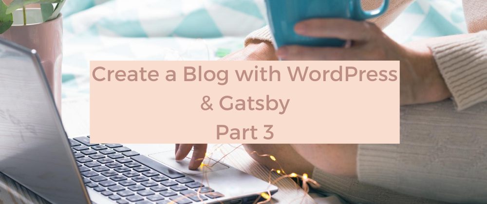 Cover image for Create a Blog with WordPress and Gatsby - Part 3
