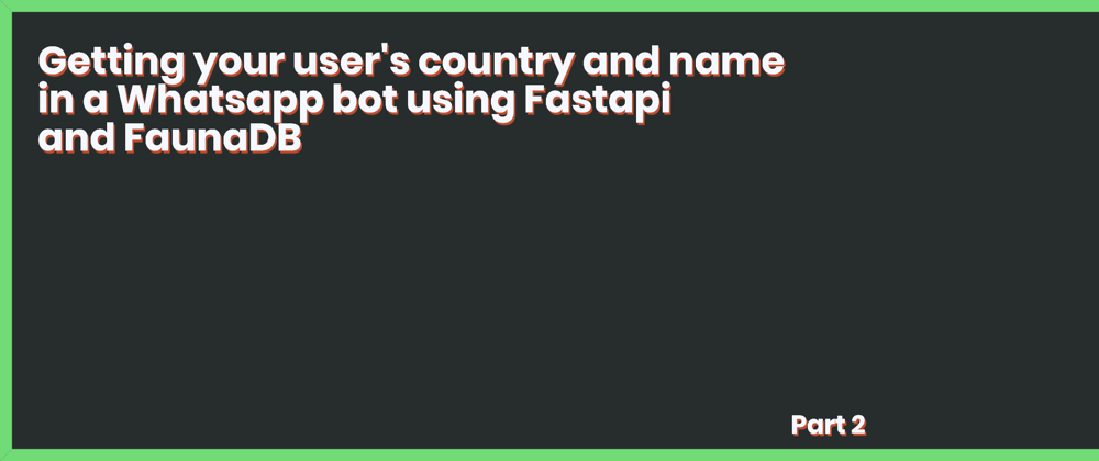 Cover image for Getting your user's country and name in a Whatsapp bot using Fastapi and FaunaDB - Part 2