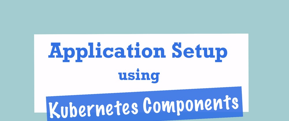 Cover image for Complete Guide to setting up your Application using Kubernetes Components