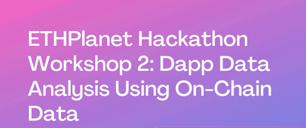 Cover image for ETHPlanet Hackathon Workshop 2: Dapp Data Analysis Using On-Chain Data