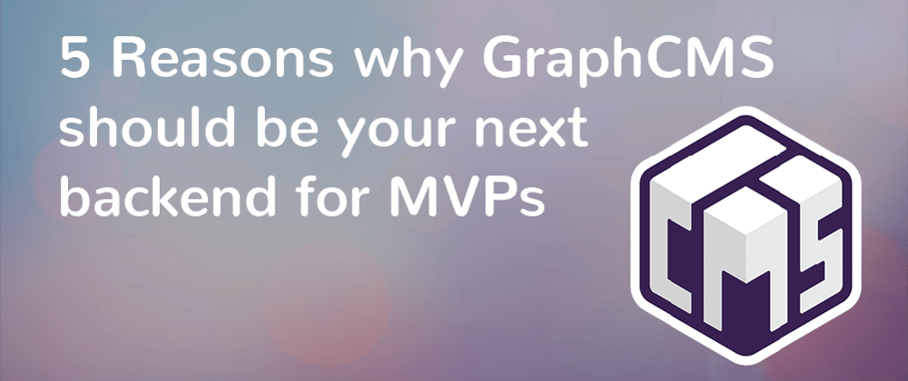 Cover image for 5 Reasons why GraphCMS should be your next backend for MVPs
