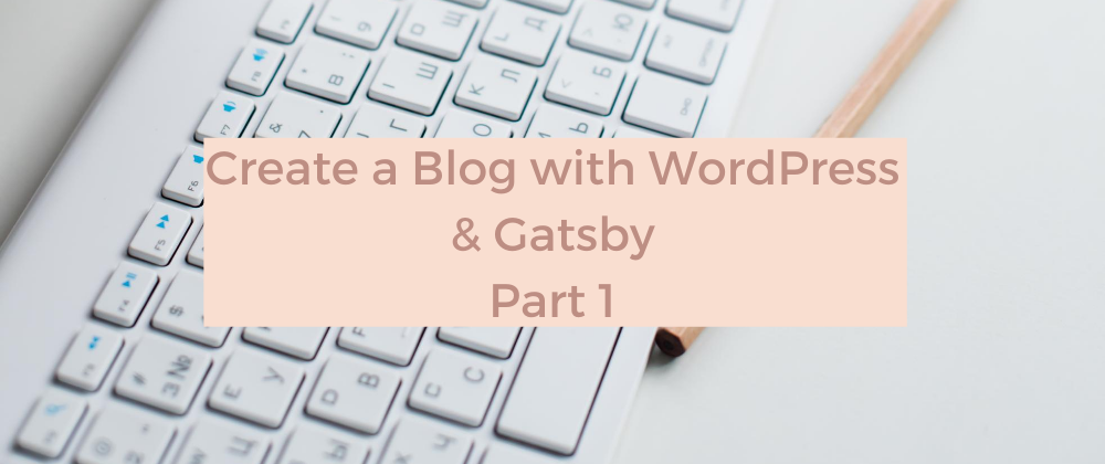 Cover image for Create a Blog with WordPress and Gatsby - Part 1