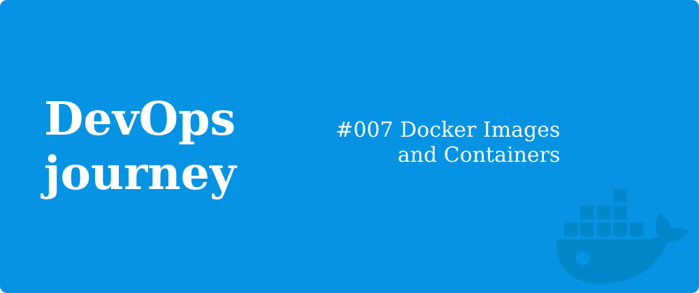 Cover image for #007 Docker Images and Containers