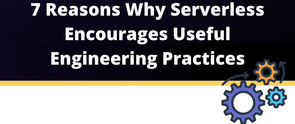 Cover image for 7 reasons why Serverless encourages useful engineering practices