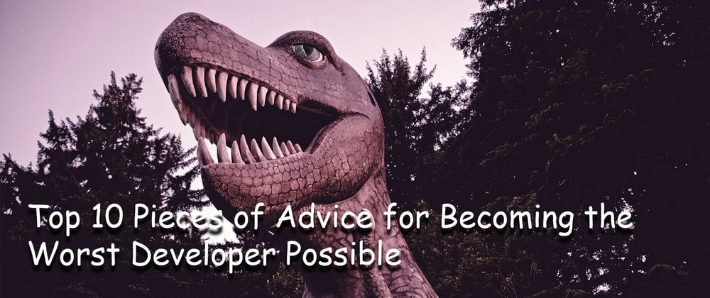 Cover image for Top 10 Pieces of Advice for Becoming the Worst Developer Possible