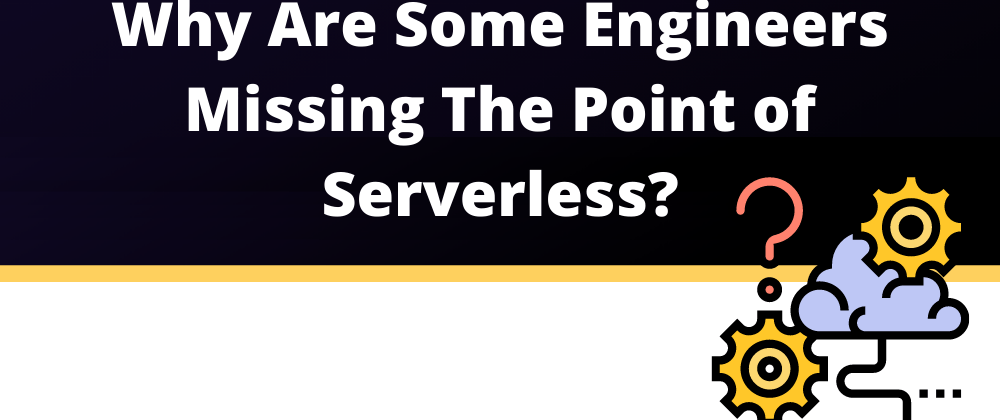 Cover image for Why Are Some Engineers Missing The Point of Serverless?