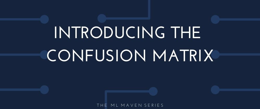 Cover image for The ML Maven: Introducing the Confusion Matrix