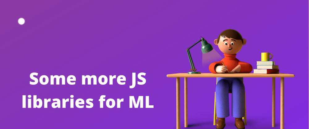 Cover image for Some more JavaScript libraries for Machine Learning 🤖