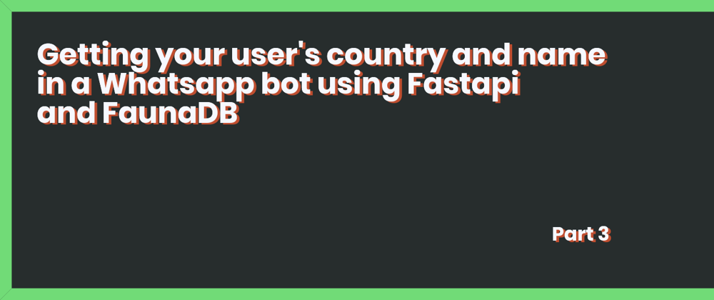 Cover image for Getting your user's country and name in a Whatsapp bot using Fastapi and FaunaDB - Part 3