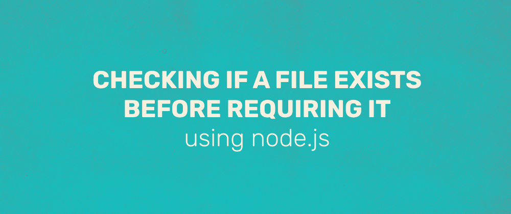 Cover image for Quick Tip: Checking if a file exists before requiring it, using node.js