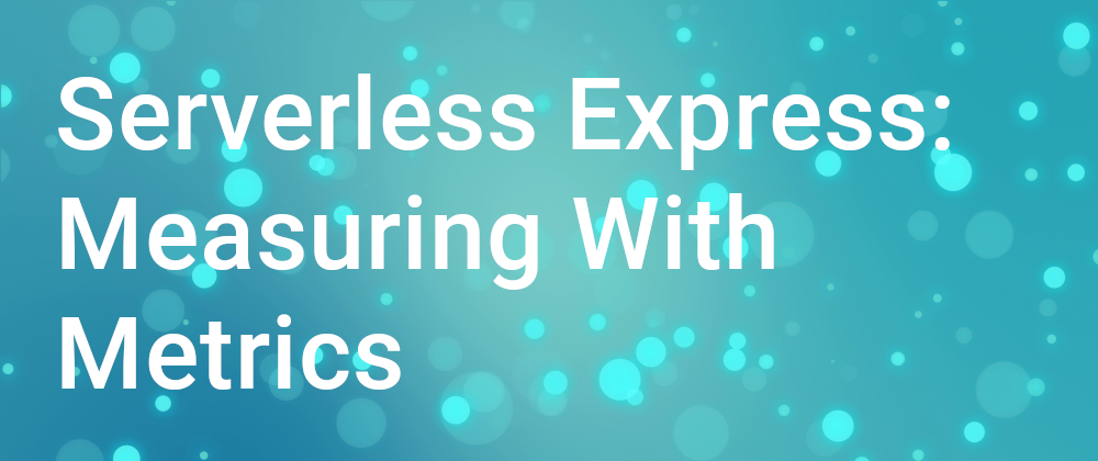 Cover image for Serverless Express: Measuring With Metrics