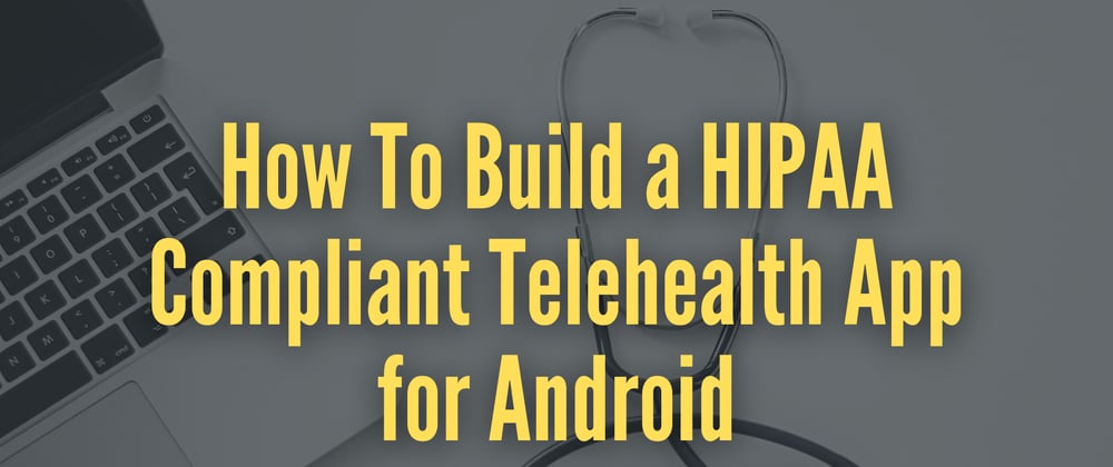 Cover image for How to Build a HIPAA Compliant Telehealth App for Android (Zocdoc Clone)