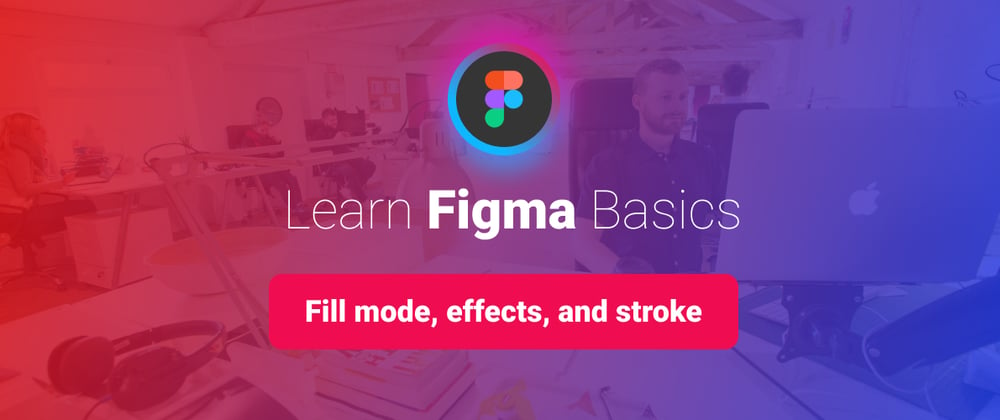 Cover image for Learn Figma Basics, Part 7: Fill mode, stroke, and effects