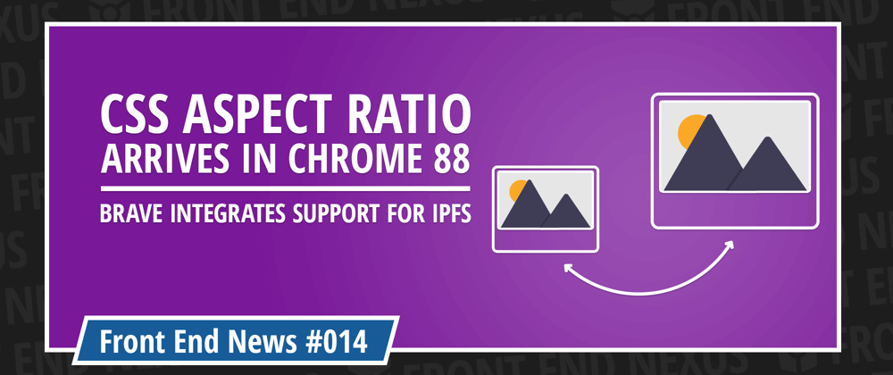 Cover image for Aspect Ratio comes in Chrome 88, Brave ads IPFS support, and the new Edge 88 | Front End News #014