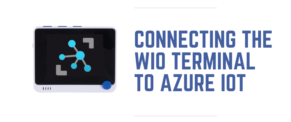 Cover image for Connecting the Wio Terminal to Azure IoT