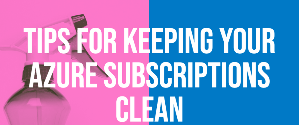 Cover image for Tips for keeping your Azure Subscriptions Clean