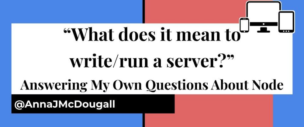Cover image for "What does it mean to write/run a server?" Answering My Own Questions About NodeJS
