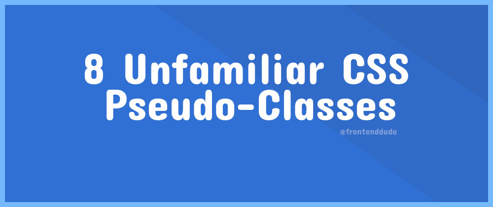 Cover image for 8 Unfamiliar CSS Pseudo-Classes 