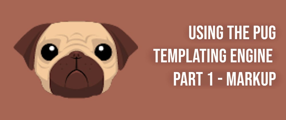 Cover image for Using the Pug Templating Engine Part 1 - Markup