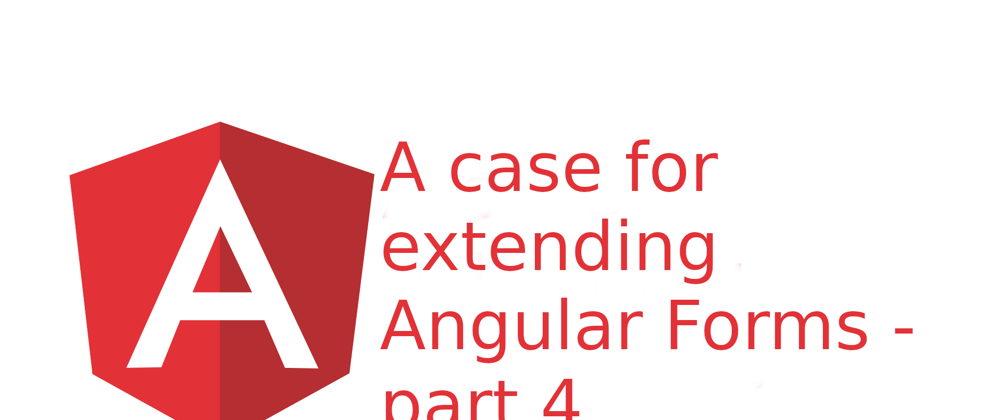 Cover image for A case for extending Angular Forms - part 4