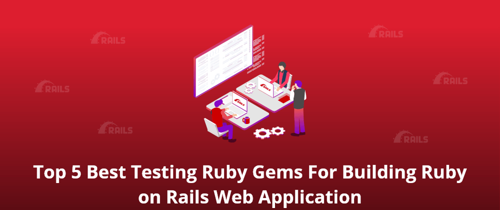Cover image for Top 5 Best Testing Ruby Gems For Building Ruby on Rails Web Application
