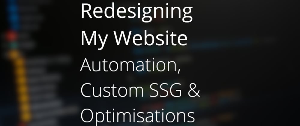 Cover image for Redesigning My Website - Automation, Custom SSG & Optimisations