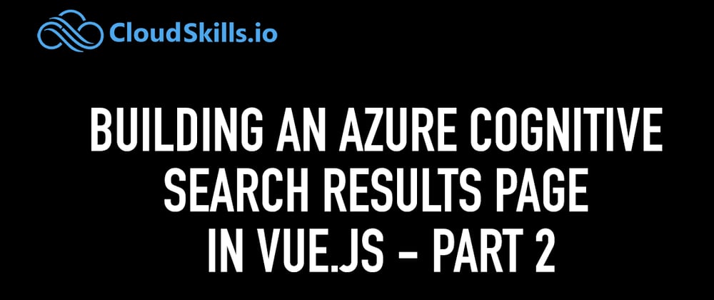 Cover image for Building an Azure Cognitive Search Results page in Vue.js (Part II)