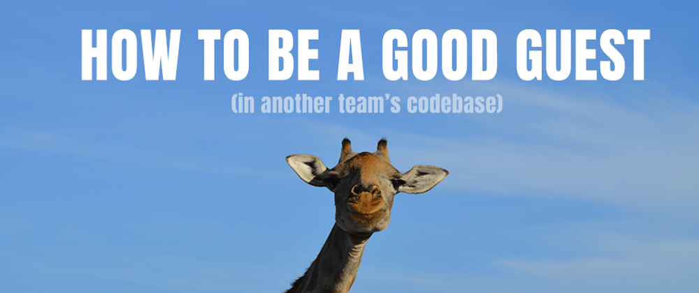 Cover image for How To Be A Good Guest (in another team's codebase)
