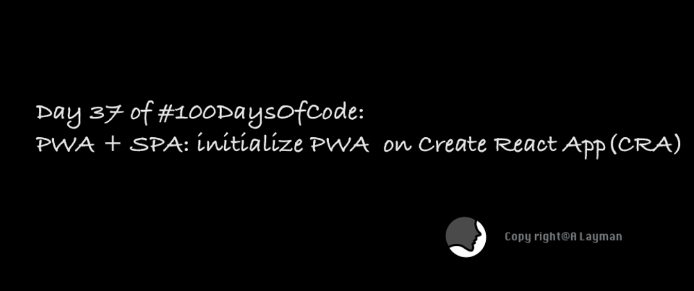 Cover image for Day 37 of #100DaysOfCode: PWA + SPA: initialize PWA on Create React App(CRA)