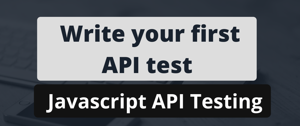 Cover image for Writing your first API Test using JavaScript