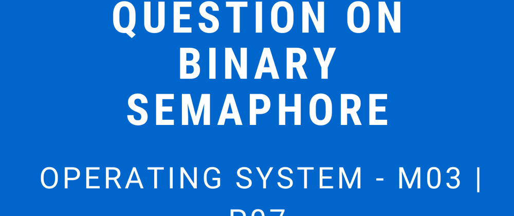 Cover image for Question on Binary Semaphore | Operating System - M03 P07