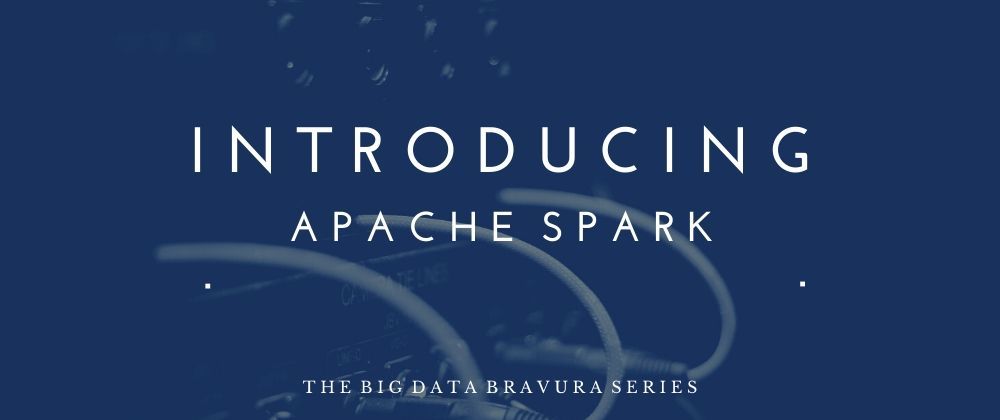 Cover image for The Big Data Bravura: Introducing Apache Spark