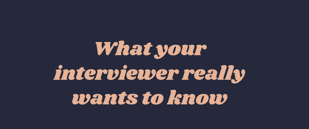 Cover image for What your interviewer really wants to know