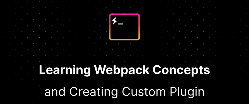 Cover image for Learning Webpack Concepts and Creating your Custom Webpack Plugin.