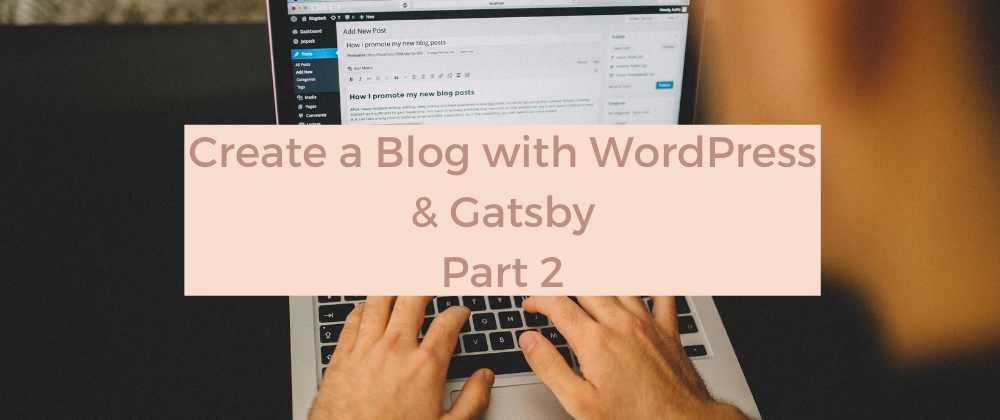 Cover image for Create a Blog with WordPress and Gatsby - Part 2