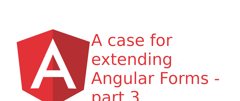 Cover image for A case for extending Angular Forms - part 3