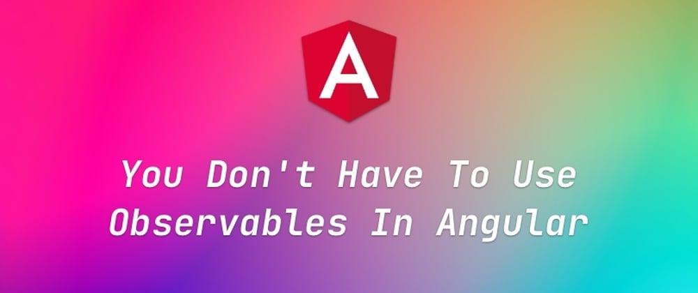 Cover image for You Don't Have To Use Observables In Angular
