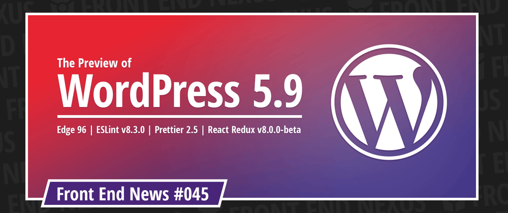 Cover image for What's coming in WordPress 5.9, Edge 96, ESLint 8.3, Prettier 2.5, and React Redux 8 beta | Front End News #045