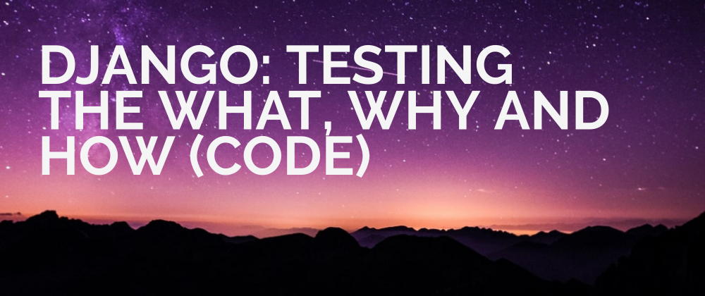 Cover image for Django: Testing The What, Why and How. (Code)