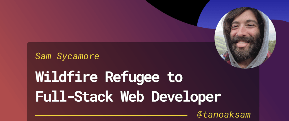 Cover image for Wildfire Refugee to Full-Stack Web Developer: My Journey