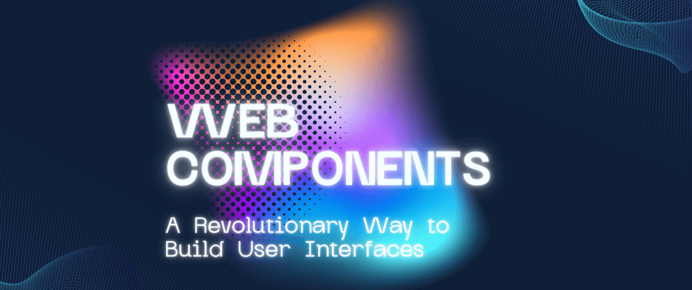Cover image for Web Components: A Revolutionary Way to Build User Interfaces