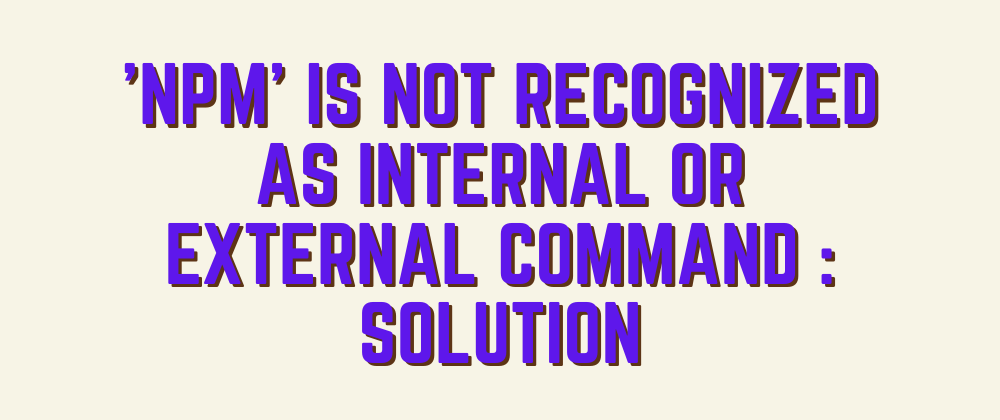Cover image for 'npm' is not recognized as internal or external command : Solution