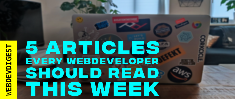 Cover image for 5 Articles every WebDev should read this week (#18)
