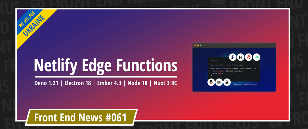 Cover image for Netlify launched Edge Functions, Deno 1.21, Electron 18, Ember 4.3, Node 18, Nuxt 3 RC, and more | Front End News #061