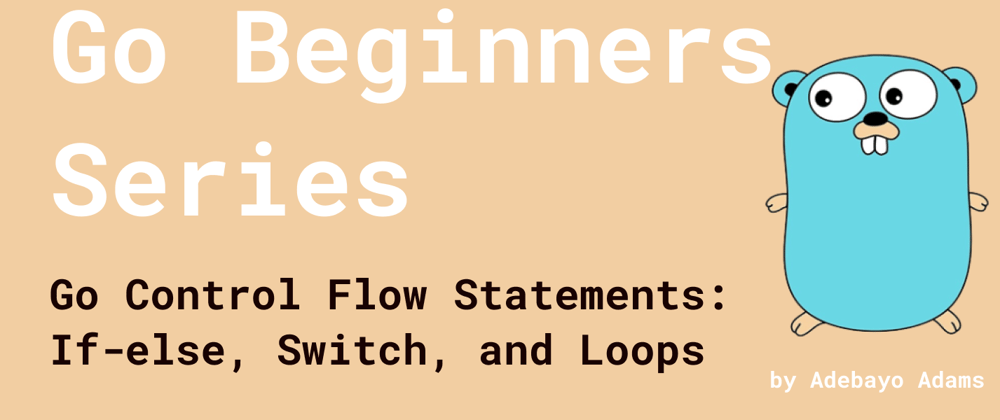 Cover image for Go Beginners Series: Control Flow Statements: If-else, Switch, and Loops