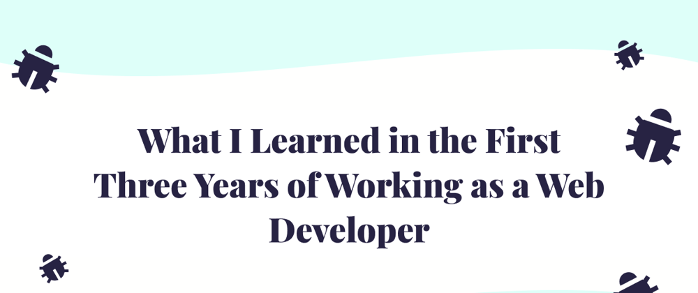 Cover image for What I Learned in the First Three Years of Working as a Web Developer