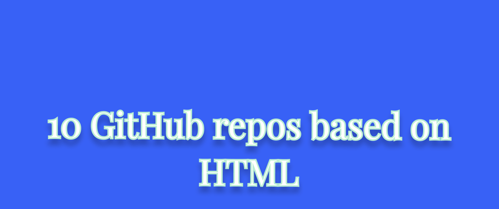 Cover image for 10 GitHub repos based on HTML