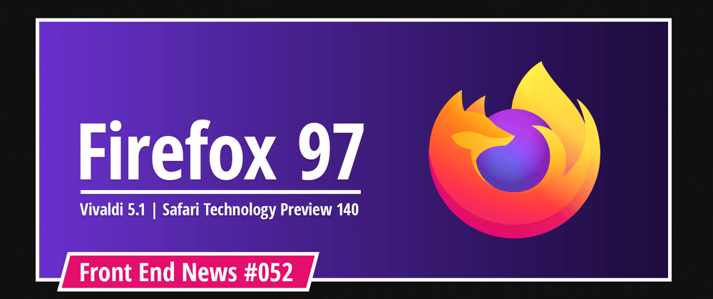 Cover image for Firefox 97, Vivaldi 5.1, Safari Technology Preview 140, Ember.js 4.2.0, Node v17.5.0, npm 8.5.0, and more | Front End News #052